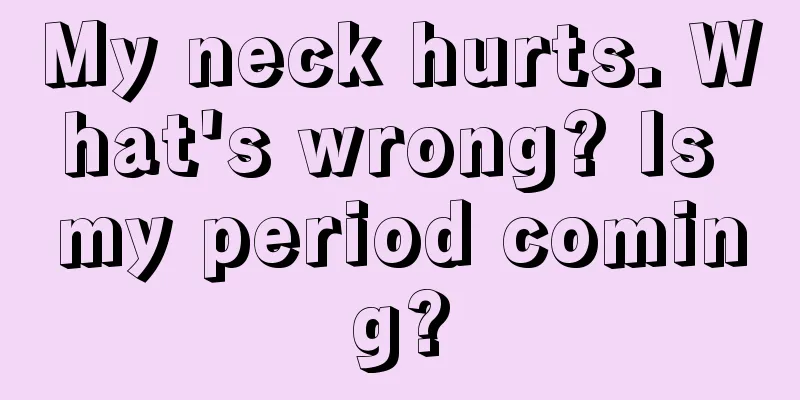 My neck hurts. What's wrong? Is my period coming?