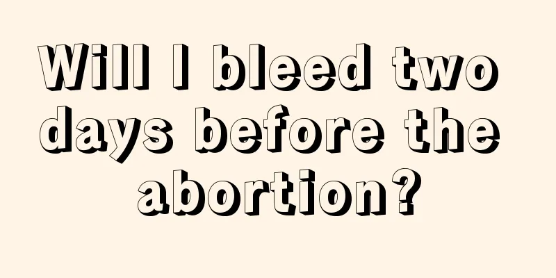 Will I bleed two days before the abortion?