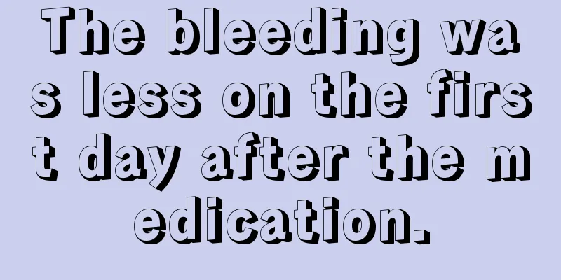 The bleeding was less on the first day after the medication.