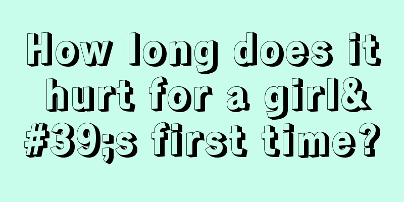 How long does it hurt for a girl's first time?