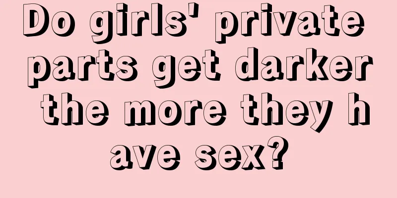 Do girls' private parts get darker the more they have sex?