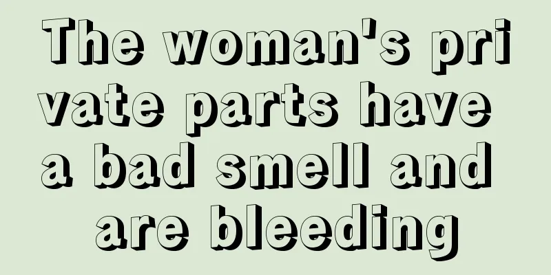 The woman's private parts have a bad smell and are bleeding