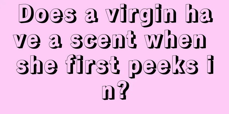 Does a virgin have a scent when she first peeks in?