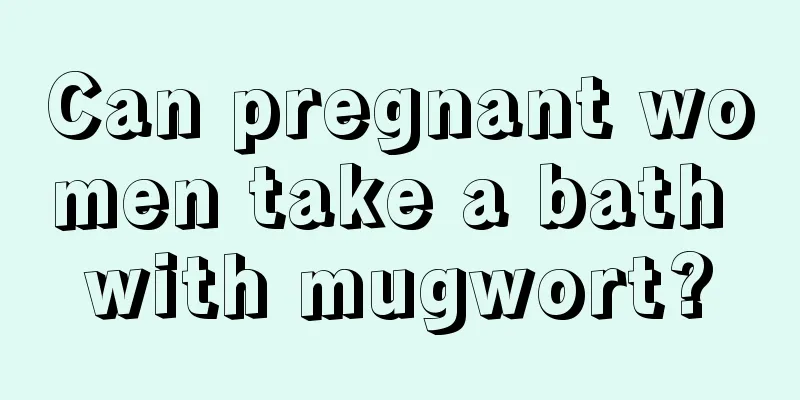 Can pregnant women take a bath with mugwort?