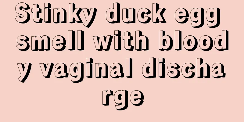 Stinky duck egg smell with bloody vaginal discharge