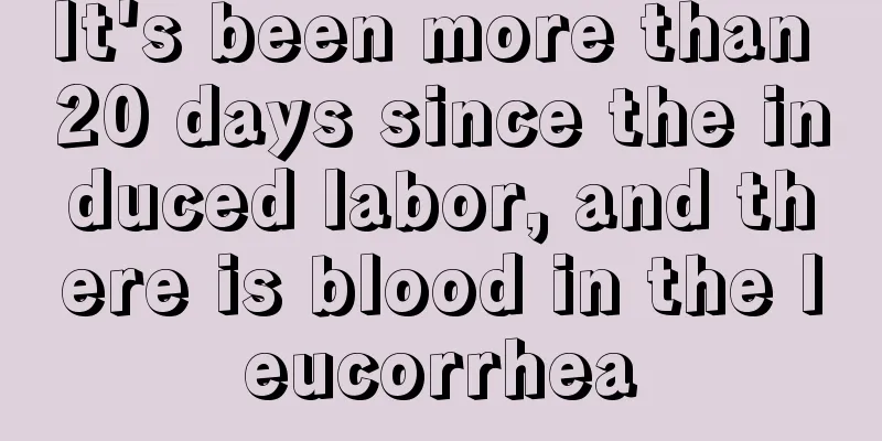 It's been more than 20 days since the induced labor, and there is blood in the leucorrhea