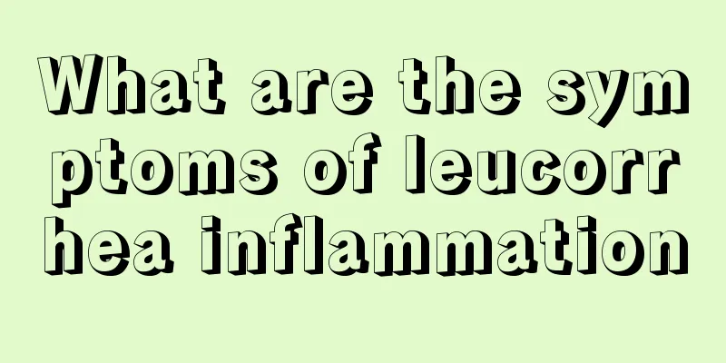 What are the symptoms of leucorrhea inflammation