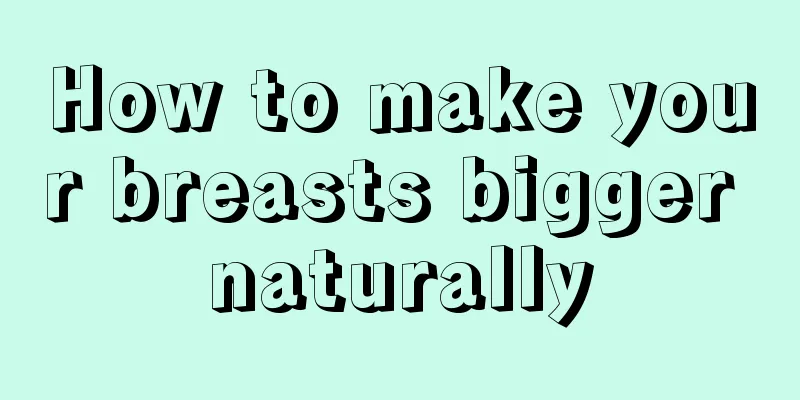 How to make your breasts bigger naturally