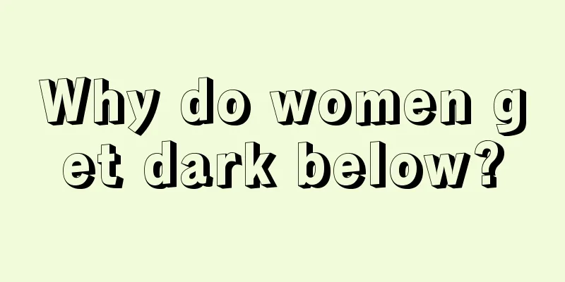 Why do women get dark below?