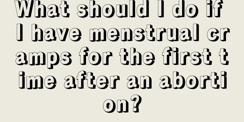 What should I do if I have menstrual cramps for the first time after an abortion?