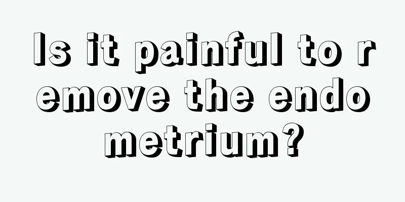 Is it painful to remove the endometrium?