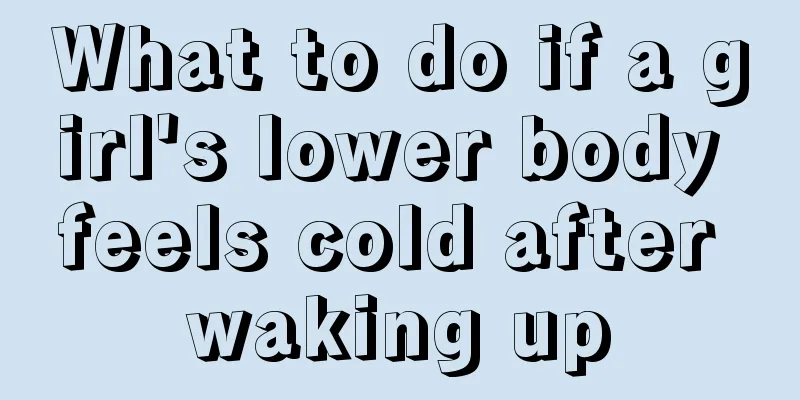 What to do if a girl's lower body feels cold after waking up