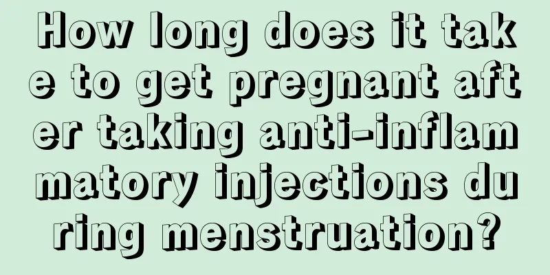 How long does it take to get pregnant after taking anti-inflammatory injections during menstruation?