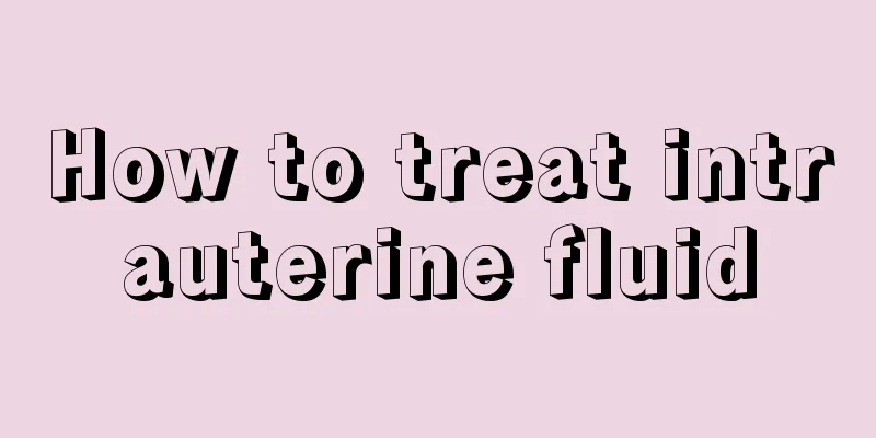 How to treat intrauterine fluid