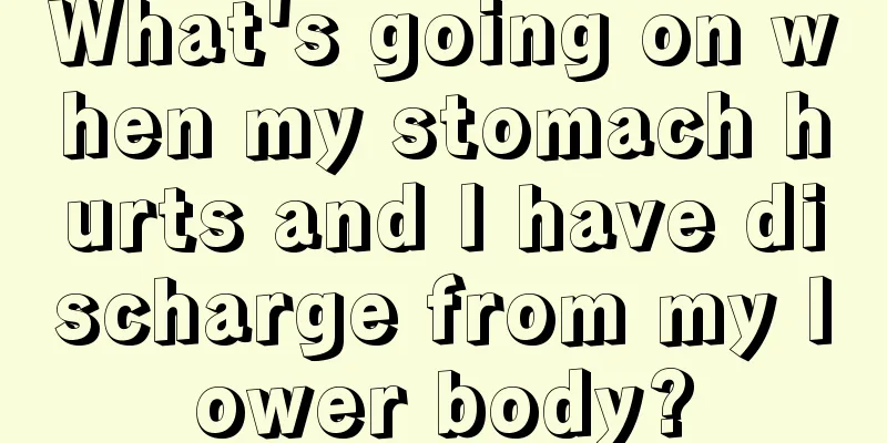 What's going on when my stomach hurts and I have discharge from my lower body?