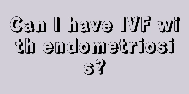 Can I have IVF with endometriosis?