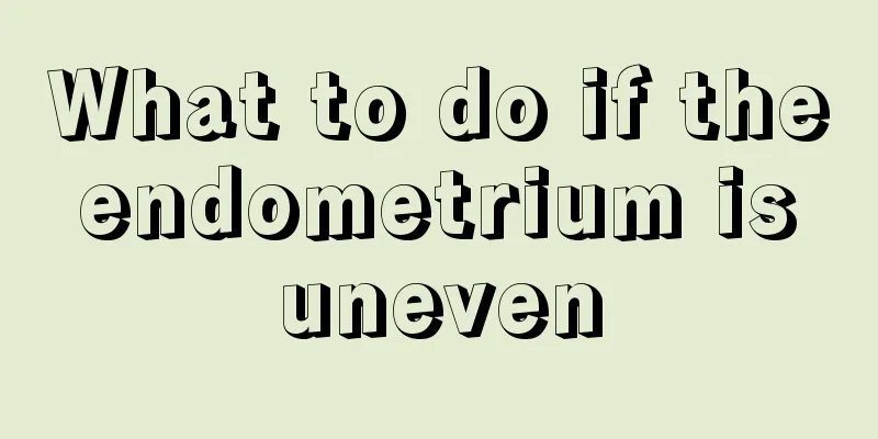 What to do if the endometrium is uneven