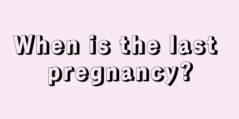 When is the last pregnancy?