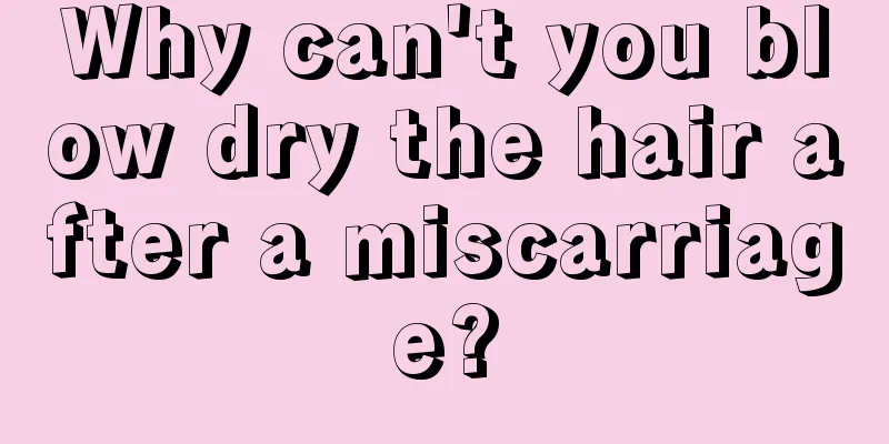 Why can't you blow dry the hair after a miscarriage?