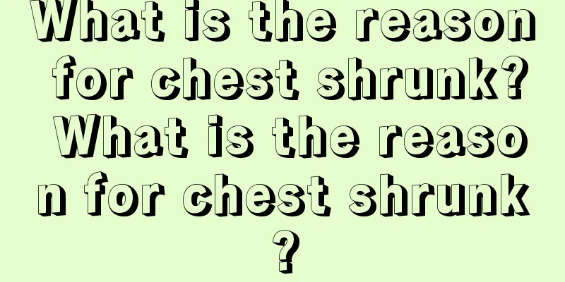 What is the reason for chest shrunk? What is the reason for chest shrunk?