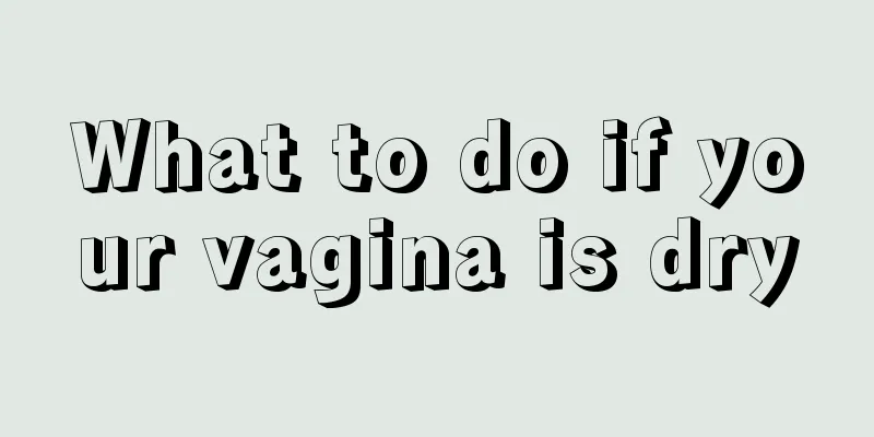 What to do if your vagina is dry