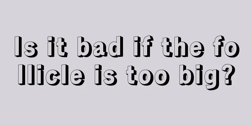 Is it bad if the follicle is too big?