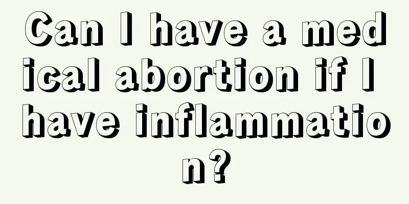 Can I have a medical abortion if I have inflammation?