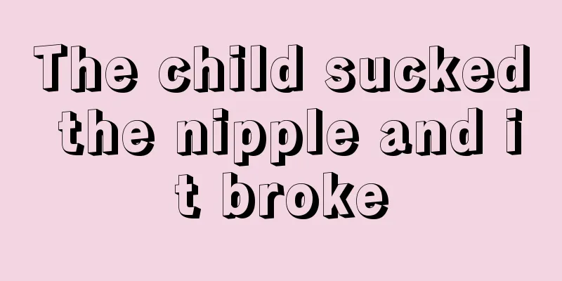 The child sucked the nipple and it broke