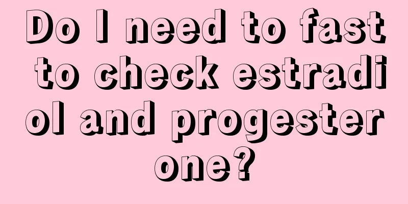 Do I need to fast to check estradiol and progesterone?