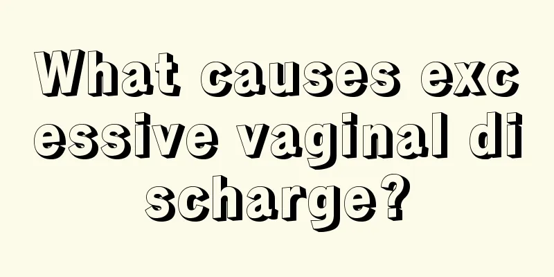 What causes excessive vaginal discharge?