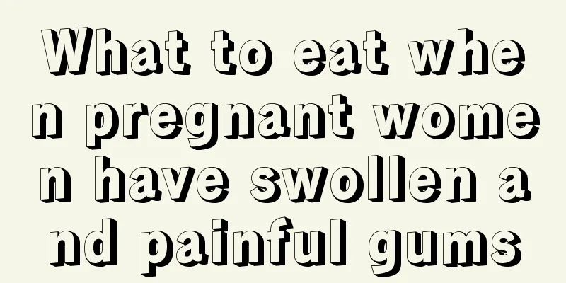 What to eat when pregnant women have swollen and painful gums