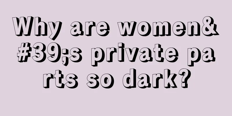 Why are women's private parts so dark?