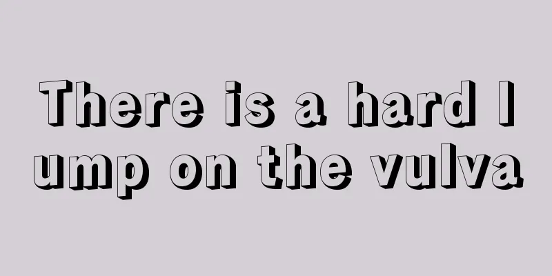 There is a hard lump on the vulva