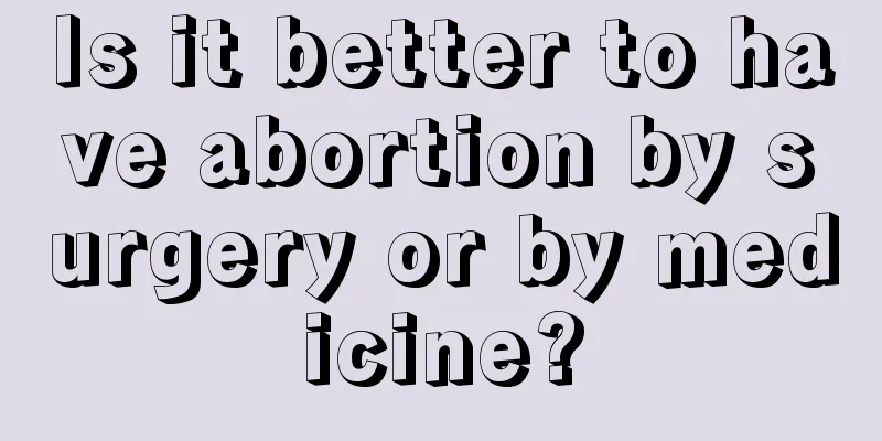 Is it better to have abortion by surgery or by medicine?