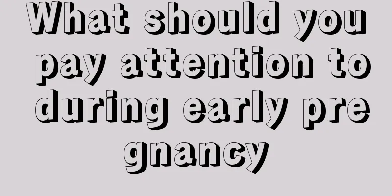 What should you pay attention to during early pregnancy