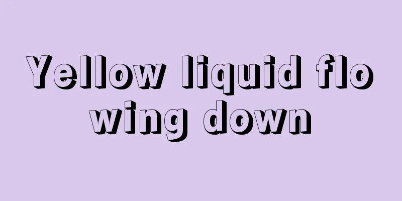 Yellow liquid flowing down