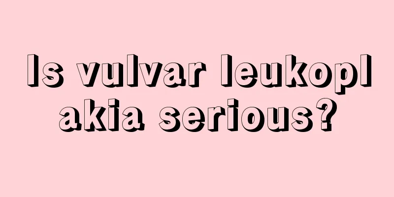 Is vulvar leukoplakia serious?