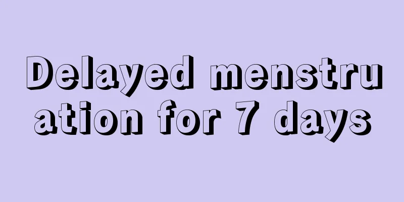 Delayed menstruation for 7 days