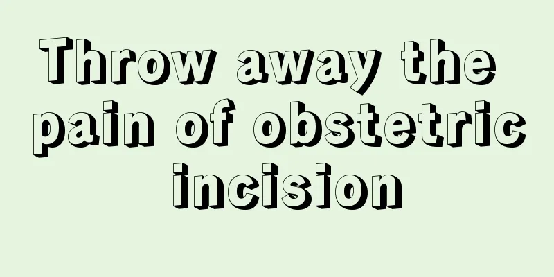 Throw away the pain of obstetric incision