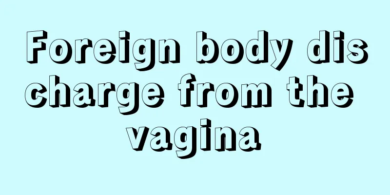 Foreign body discharge from the vagina