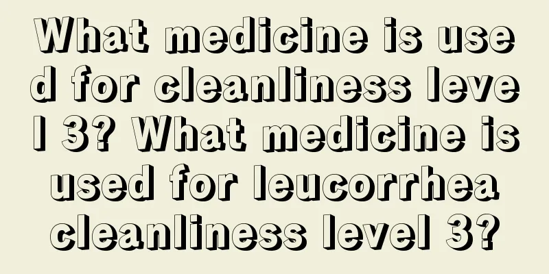 What medicine is used for cleanliness level 3? What medicine is used for leucorrhea cleanliness level 3?