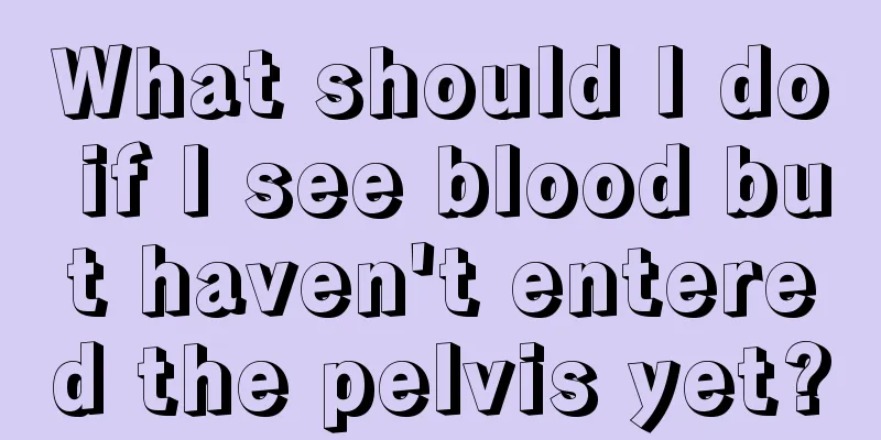 What should I do if I see blood but haven't entered the pelvis yet?