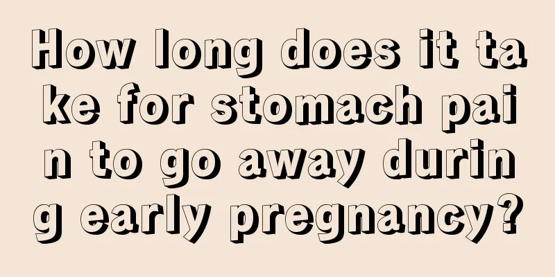 How long does it take for stomach pain to go away during early pregnancy?