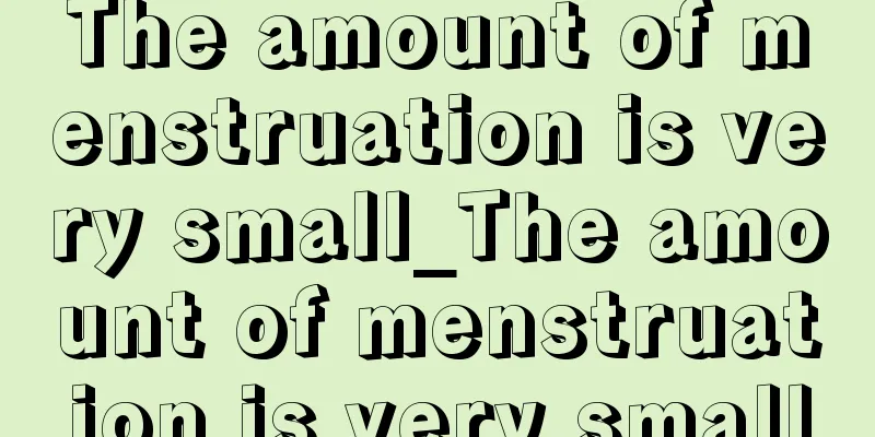 The amount of menstruation is very small_The amount of menstruation is very small