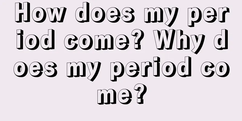 How does my period come? Why does my period come?