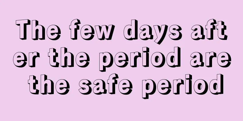 The few days after the period are the safe period