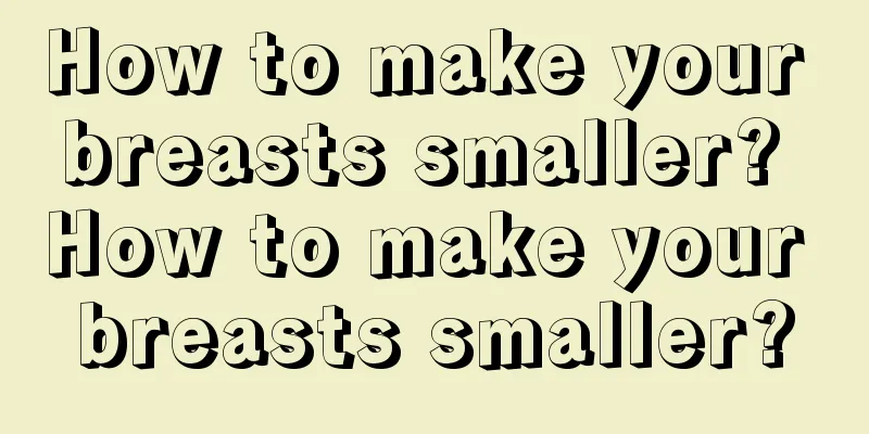 How to make your breasts smaller? How to make your breasts smaller?