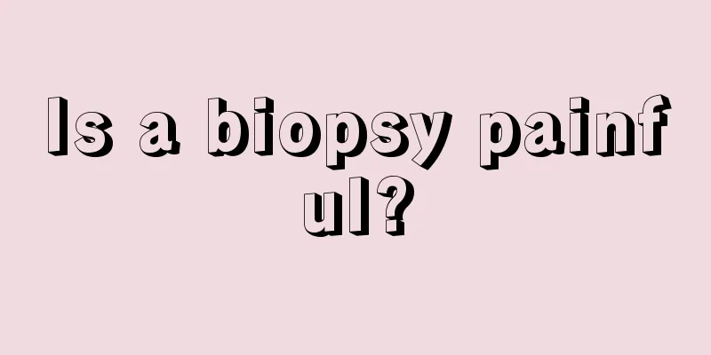 Is a biopsy painful?