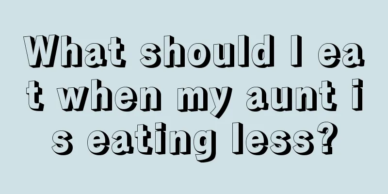 What should I eat when my aunt is eating less?