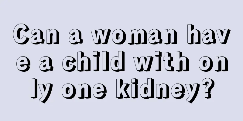 Can a woman have a child with only one kidney?